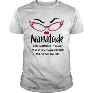 Nanatude What Is Nanatude You Ask Mess With My Grandchildren Shirt